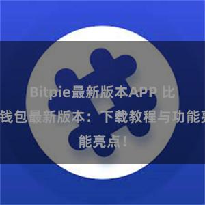 Bitpie最新版本APP 比特派钱包最新版本：下载教程与功能亮点！