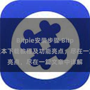 Bitpie安装步骤 Bitpie钱包最新版本下载教程及功能亮点，尽在一篇文章中详解