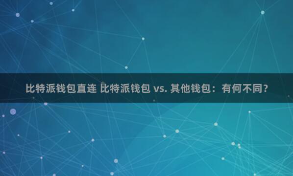 比特派钱包直连 比特派钱包 vs. 其他钱包：有何不同？