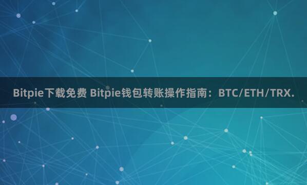 Bitpie下载免费 Bitpie钱包转账操作指南：BTC/ETH/TRX.