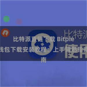 比特派直链下载 Bitpie钱包下载安装教程：上手简易指南