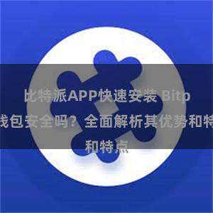 比特派APP快速安装 Bitpie钱包安全吗？全面解析其优势和特点