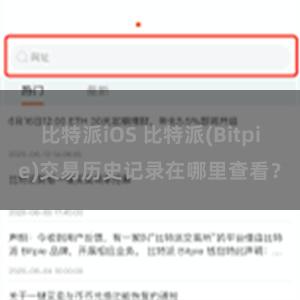 比特派iOS 比特派(Bitpie)交易历史记录在哪里查看？