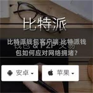 比特派钱包客户端 比特派钱包如何应对网络拥堵？