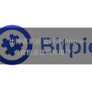 比特派系统 比特派(Bitpie)钱包适合何种用户？