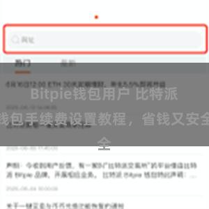 Bitpie钱包用户 比特派钱包手续费设置教程，省钱又安全