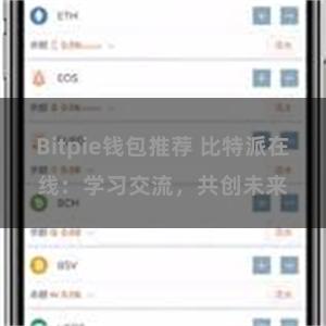 Bitpie钱包推荐 比特派在线：学习交流，共创未来