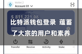 比特派钱包登录  蕴蓄了大宗的用户和素养