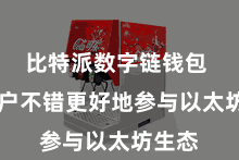 比特派数字链钱包  让用户不错更好地参与以太坊生态