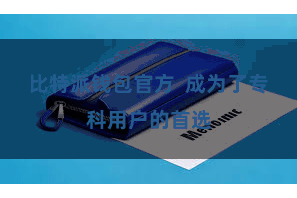 比特派钱包官方 成为了专科用户的首选