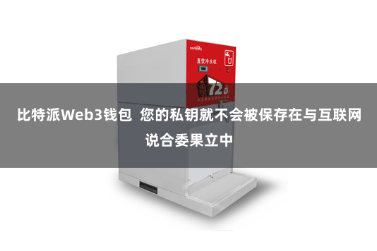 比特派Web3钱包  您的私钥就不会被保存在与互联网说合委果立中
